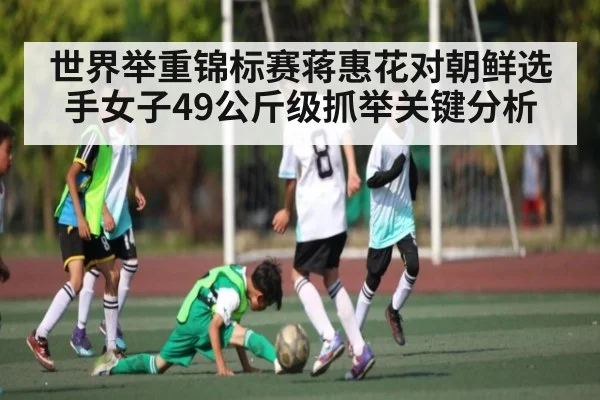 世界举重锦标赛蒋惠花对朝鲜选手女子49公斤级抓举关键分析